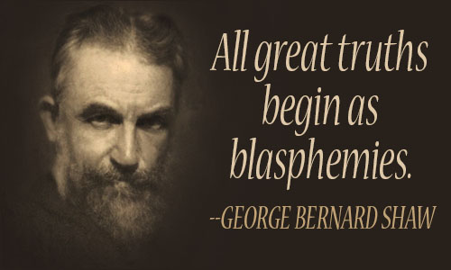 "All great truths begin as blasphemies."